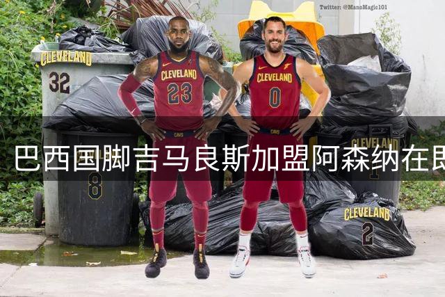 巴西国脚吉马良斯加盟阿森纳在即 枪手完成重磅中场引援