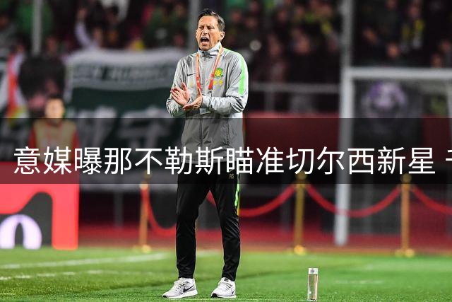 意媒曝那不勒斯瞄准切尔西新星 千万级报价求购西班牙小将