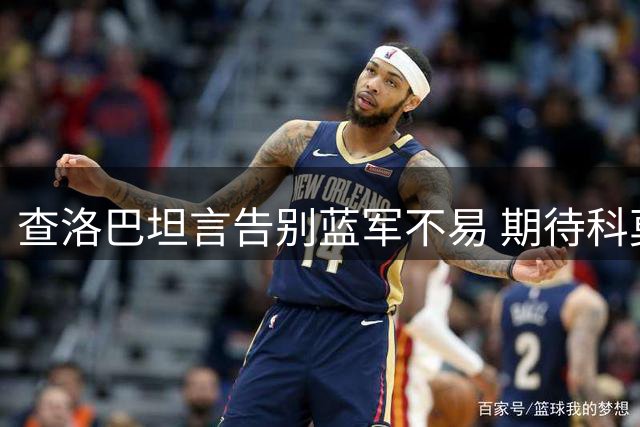 查洛巴坦言告别蓝军不易 期待科莫新篇章