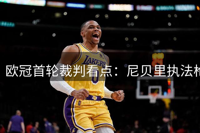 欧冠首轮裁判看点：尼贝里执法枪手不败优势明显