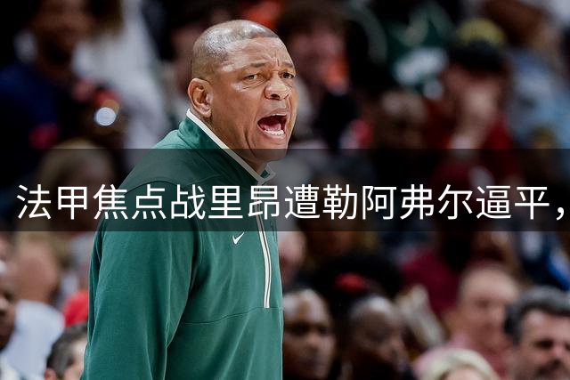 法甲焦点战里昂遭勒阿弗尔逼平，双方各进一球平分秋色