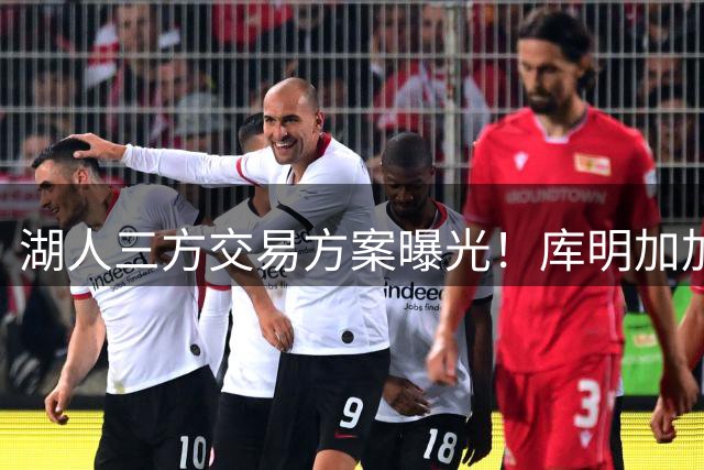 湖人三方交易方案曝光！库明加加盟存关键障碍