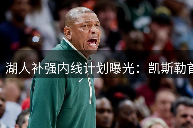 湖人补强内线计划曝光：凯斯勒首选落空将转攻尼克斯中锋米罗