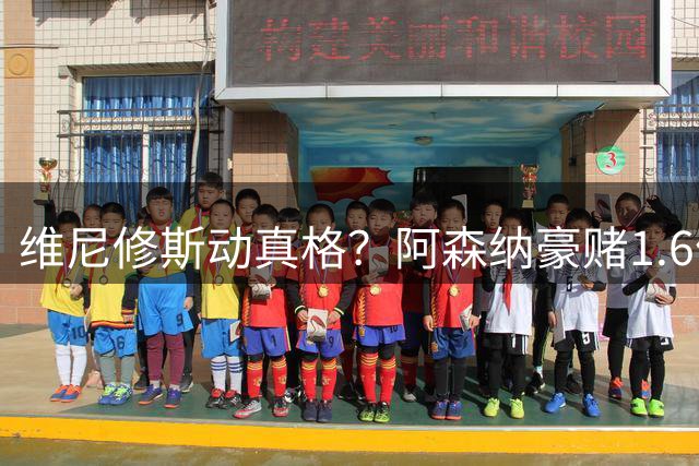 维尼修斯动真格？阿森纳豪赌1.6亿，皇马更衣室早已乱成一锅粥