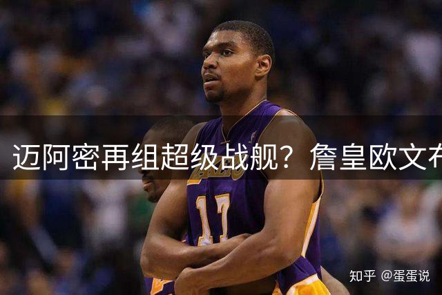 迈阿密再组超级战舰？詹皇欧文布朗尼或齐聚南海岸