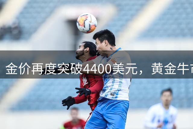 金价再度突破4400美元，黄金牛市回来了？