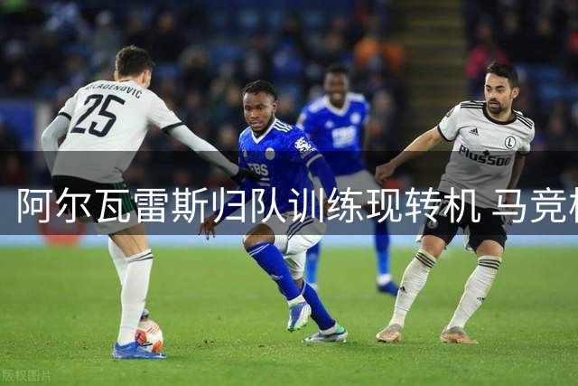 阿尔瓦雷斯归队训练现转机 马竞核心暂缓离队风波