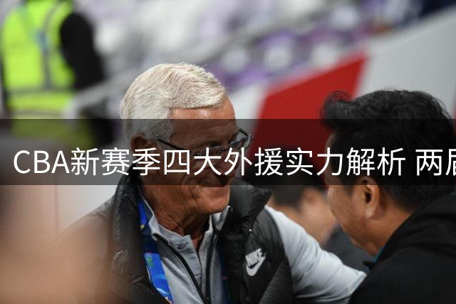 CBA新赛季四大外援实力解析 两届FMVP领衔深圳新星在列