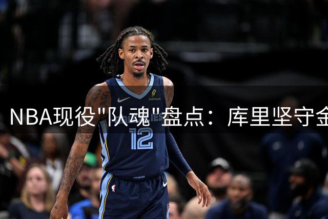 NBA现役"队魂"盘点：库里坚守金州 落选秀逆袭成元老