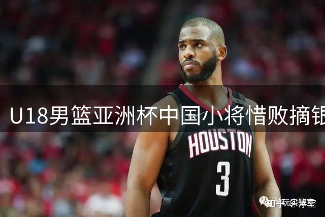 U18男篮亚洲杯中国小将惜败摘银 主帅坦言留有遗憾展望未来